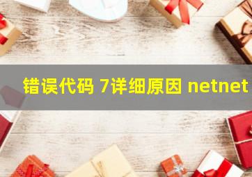 错误代码 7详细原因 netnet